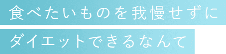 食べたいものを我慢せずにダイエットできるなんて