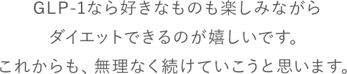 GLP-1なら好きなものを楽しみながらダイエットできるのが嬉しい