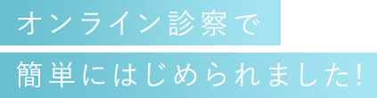 オンライン診察で簡単に始められました