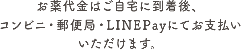 お薬代金はご自宅に到着後、コンビニ・郵便局・LINEpayにてお支払いいただけます。