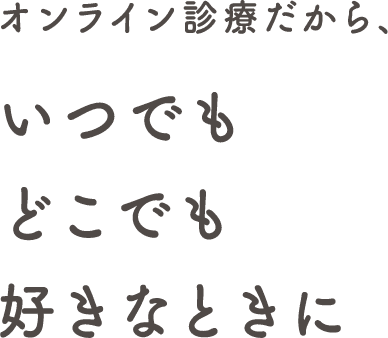 オンライン診療だから、いつでも、どこでも、好きな時に