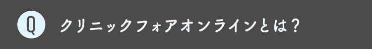Q1 クリニックフォアオンラインとは？