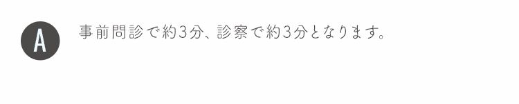 事前問診で約3分、診察で約3分となります。

