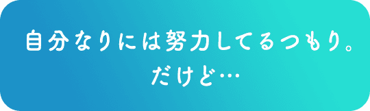 自分なりに努力はしてるつもりだけど