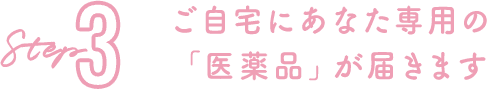 step3 ご自宅にあなた専用の医薬品が届きます