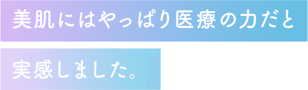 美肌にはやっぱり医療の力だと実感しました。